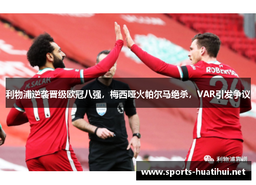 利物浦逆袭晋级欧冠八强，梅西哑火帕尔马绝杀，VAR引发争议