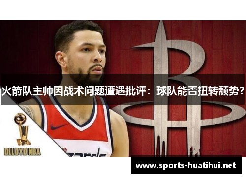 火箭队主帅因战术问题遭遇批评：球队能否扭转颓势？