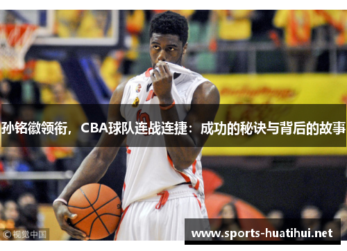 孙铭徽领衔，CBA球队连战连捷：成功的秘诀与背后的故事