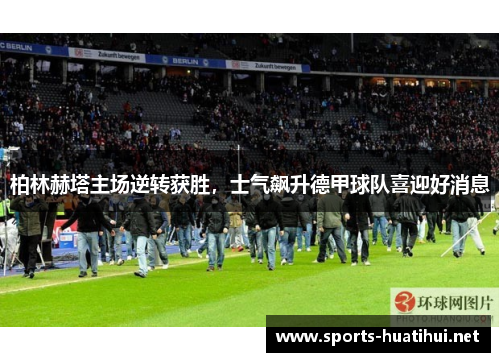 柏林赫塔主场逆转获胜，士气飙升德甲球队喜迎好消息