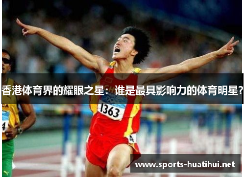 香港体育界的耀眼之星：谁是最具影响力的体育明星？