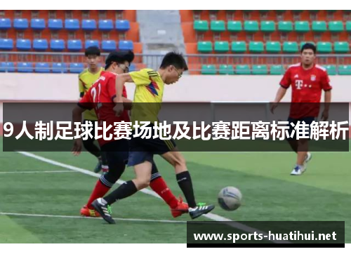 9人制足球比赛场地及比赛距离标准解析