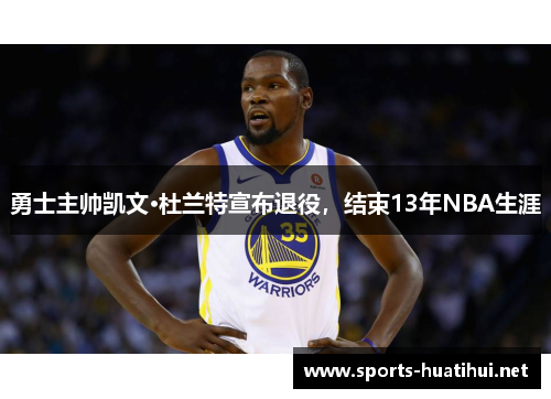 勇士主帅凯文·杜兰特宣布退役，结束13年NBA生涯