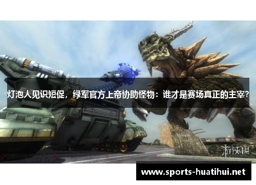 灯泡人见识短促，绿军官方上帝协助怪物：谁才是赛场真正的主宰？