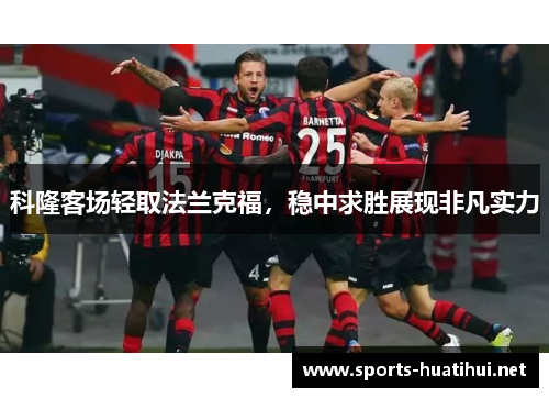 科隆客场轻取法兰克福，稳中求胜展现非凡实力