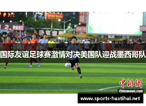 国际友谊足球赛激情对决美国队迎战墨西哥队