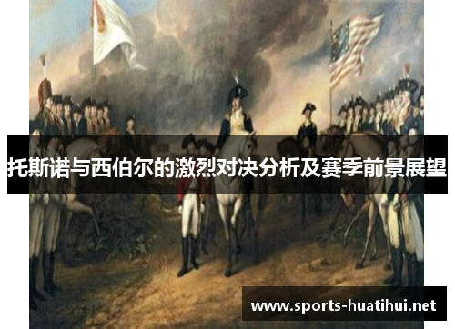 托斯诺与西伯尔的激烈对决分析及赛季前景展望