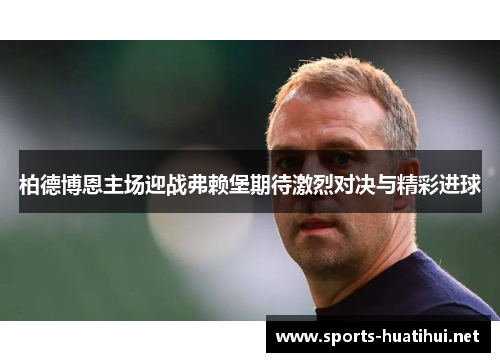 柏德博恩主场迎战弗赖堡期待激烈对决与精彩进球