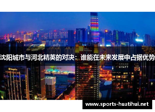 沈阳城市与河北精英的对决：谁能在未来发展中占据优势